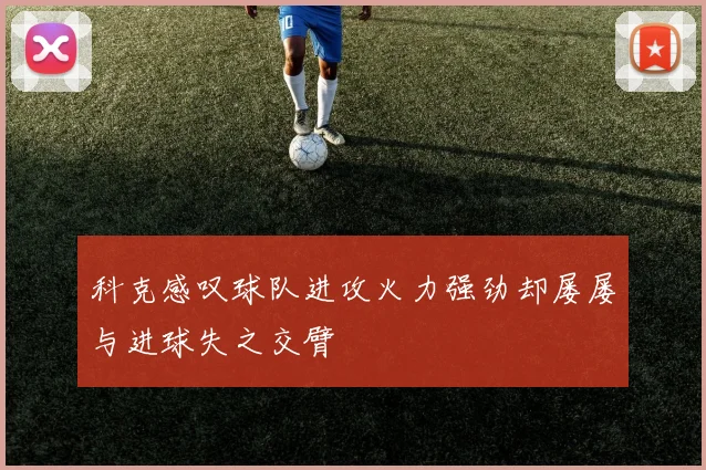 科克感叹球队进攻火力强劲却屡屡与进球失之交臂