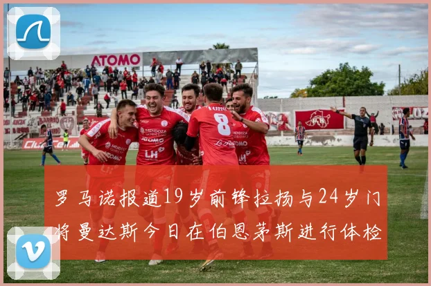 罗马诺报道19岁前锋拉扬与24岁门将曼达斯今日在伯恩茅斯进行体检
