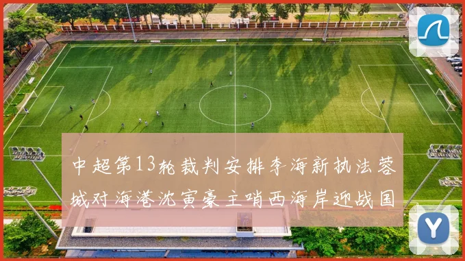 中超第13轮裁判安排李海新执法蓉城对海港沈寅豪主哨西海岸迎战国安