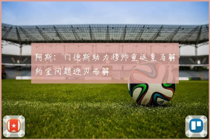阿斯：门德斯助力穆帅重返皇马解约金问题迎刃而解