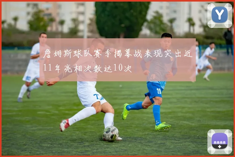 詹姆斯球队赛季揭幕战表现突出近11年亮相次数达10次