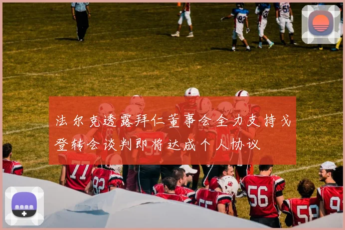 法尔克透露拜仁董事会全力支持戈登转会谈判即将达成个人协议