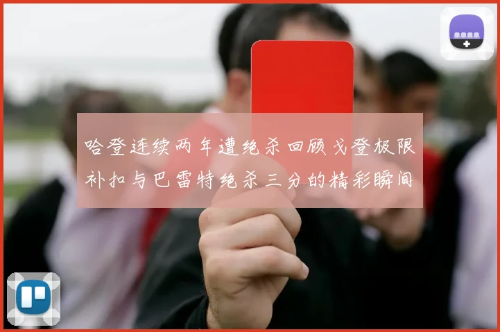 哈登连续两年遭绝杀回顾戈登极限补扣与巴雷特绝杀三分的精彩瞬间