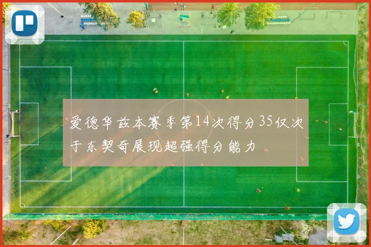 爱德华兹本赛季第14次得分35仅次于东契奇展现超强得分能力