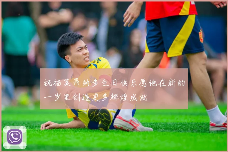 祝福莱昂纳多生日快乐愿他在新的一岁里创造更多辉煌成就