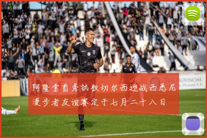 阿隆索首秀执教切尔西迎战西悉尼漫步者友谊赛定于七月二十八日