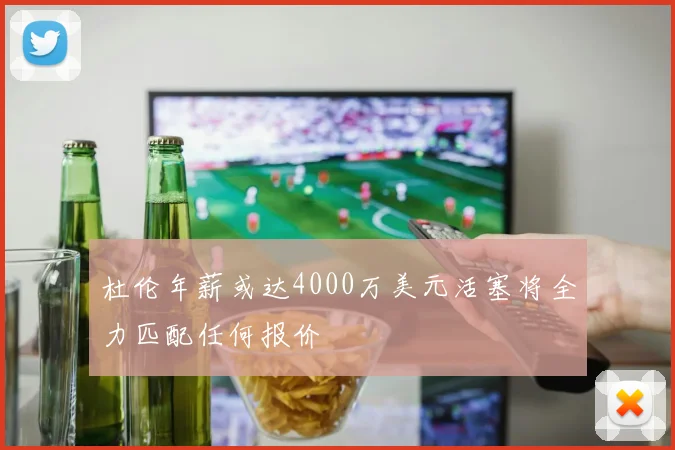 杜伦年薪或达4000万美元活塞将全力匹配任何报价